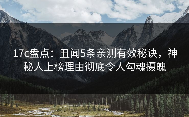 17c盘点：丑闻5条亲测有效秘诀，神秘人上榜理由彻底令人勾魂摄魄